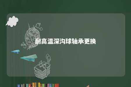 耐高温深沟球轴承更换 