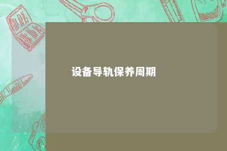 设备导轨保养周期 