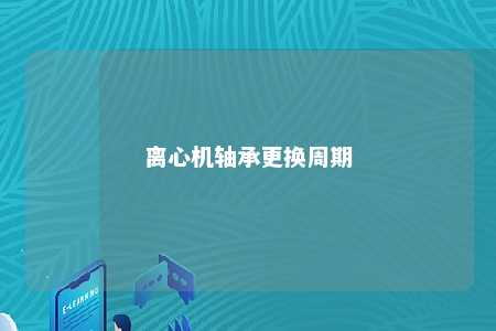 离心机轴承更换周期 
