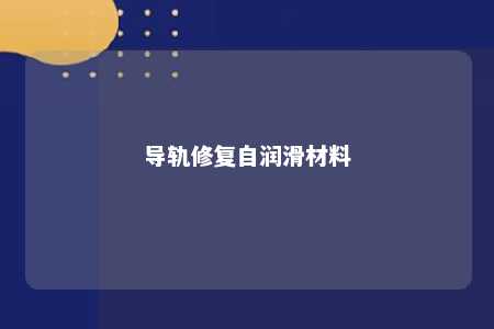 导轨修复自润滑材料 