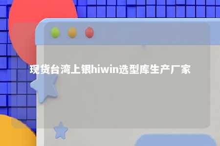 现货台湾上银hiwin选型库生产厂家 