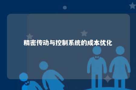精密传动与控制系统的成本优化 