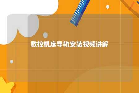 数控机床导轨安装视频讲解 