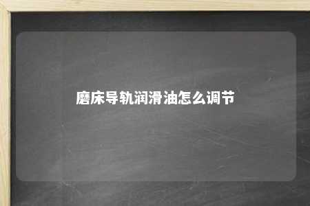 磨床导轨润滑油怎么调节 
