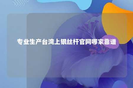 专业生产台湾上银丝杆官网哪家靠谱 