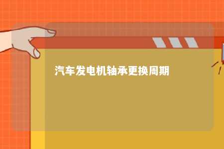 汽车发电机轴承更换周期 