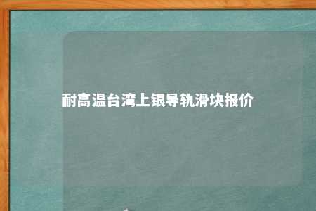 耐高温台湾上银导轨滑块报价 