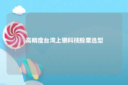 高精度台湾上银科技股票选型 
